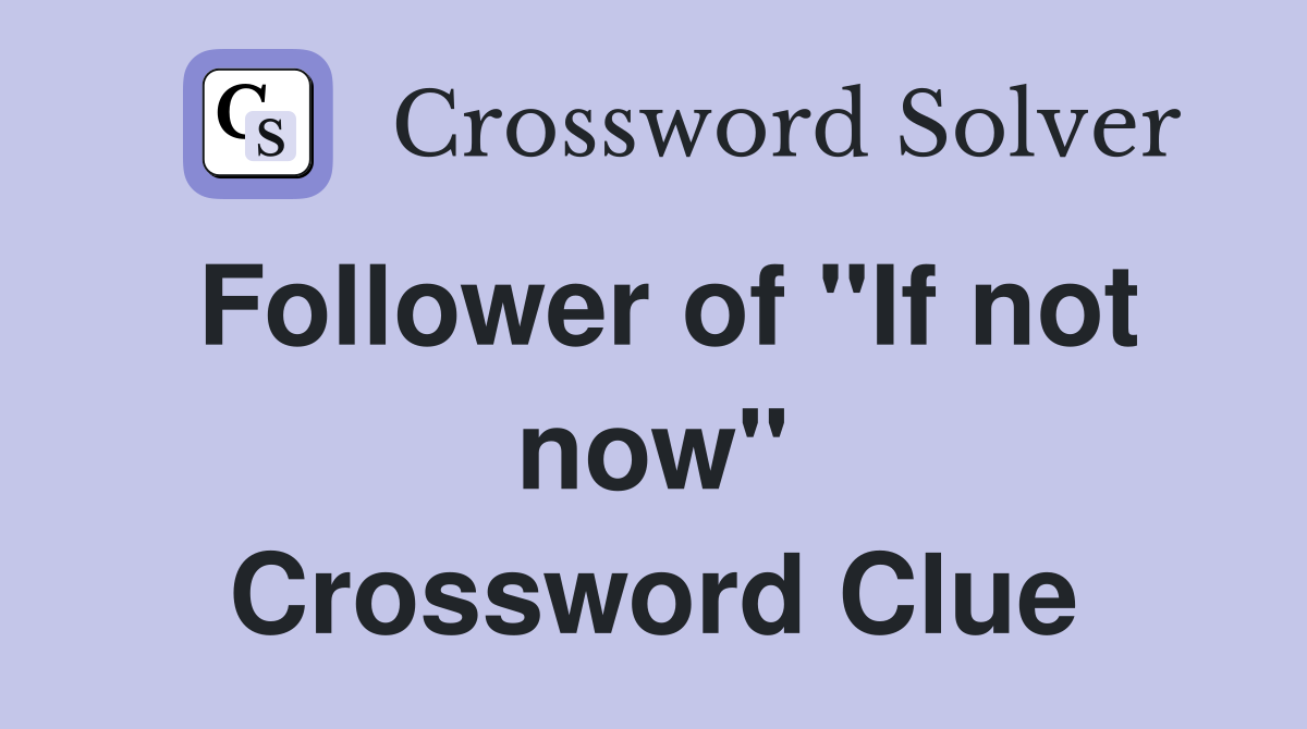 Follower of "If not now" Crossword Clue