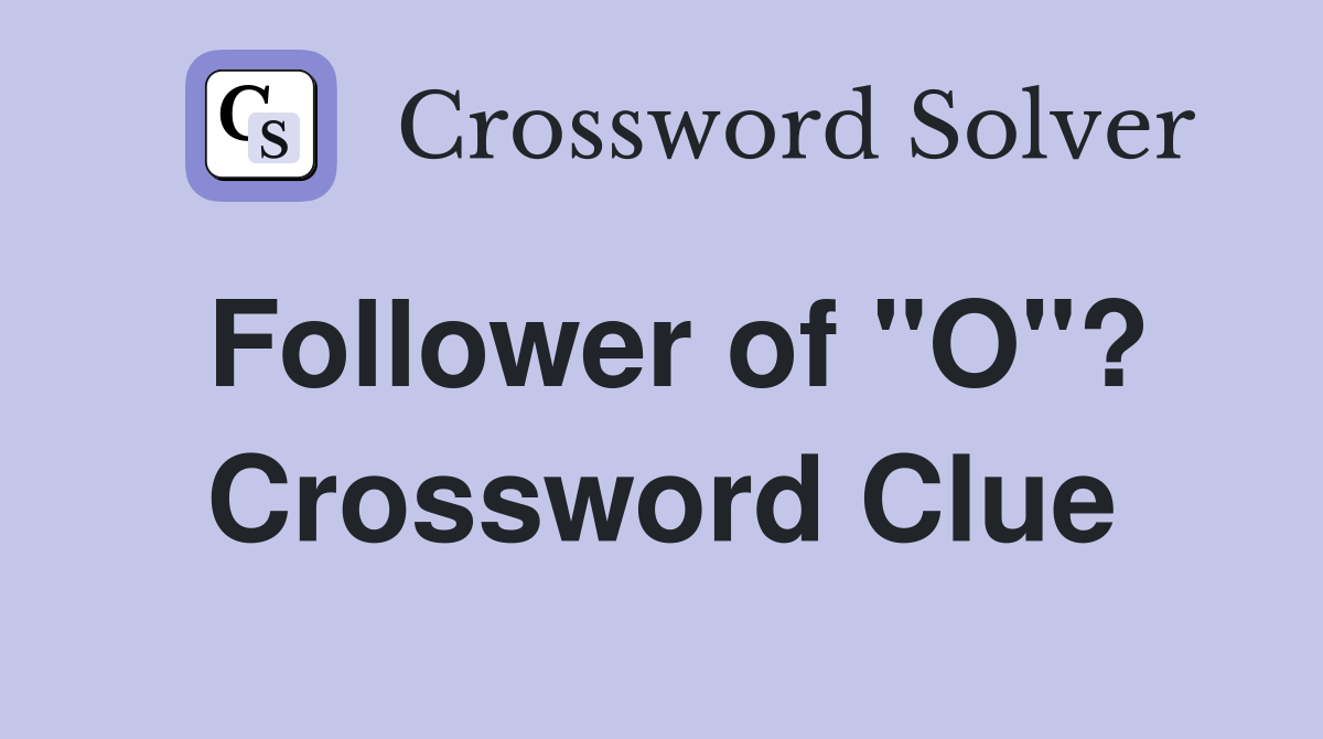 Follower of "O"? Crossword Clue