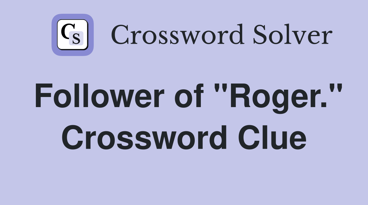 Follower of "Roger." Crossword Clue