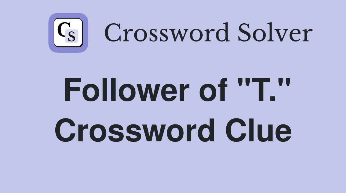 Follower of "T." Crossword Clue