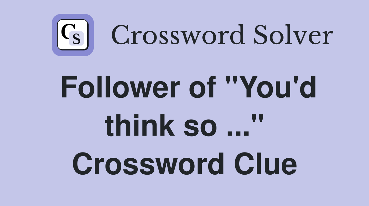 Follower of "You'd think so ..." Crossword Clue