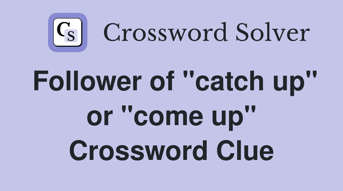 Follower of "catch up" or "come up" Crossword Clue