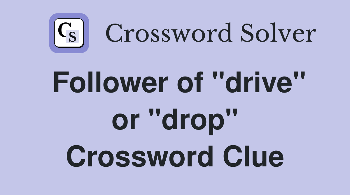 Follower of "drive" or "drop" Crossword Clue