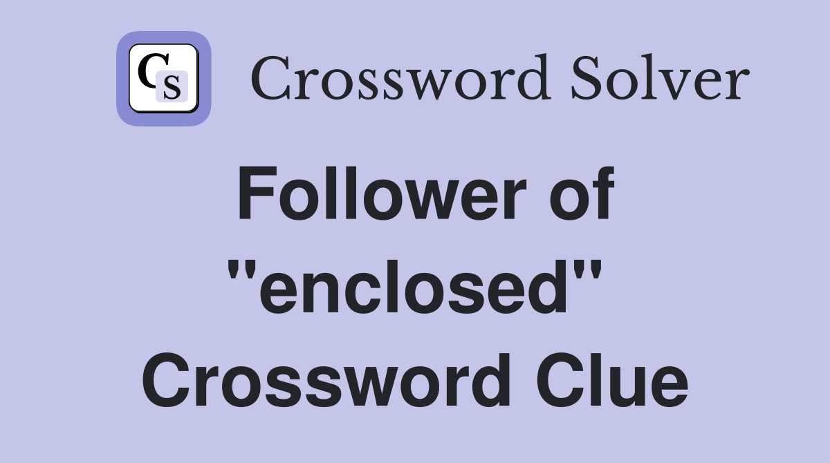 Follower of "enclosed" Crossword Clue