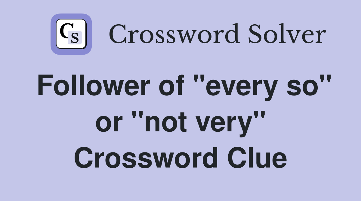 Follower of "every so" or "not very" Crossword Clue