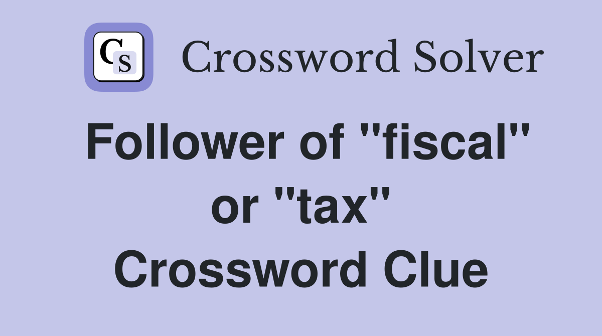 Follower of "fiscal" or "tax" Crossword Clue