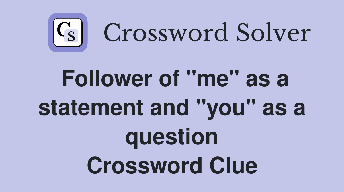 Follower of "me" as a statement and "you" as a question Crossword Clue