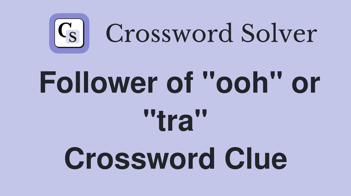 Follower of "ooh" or "tra" Crossword Clue