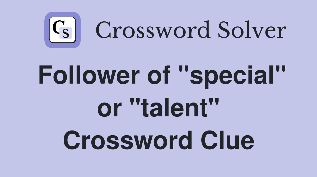 Follower of "special" or "talent" Crossword Clue