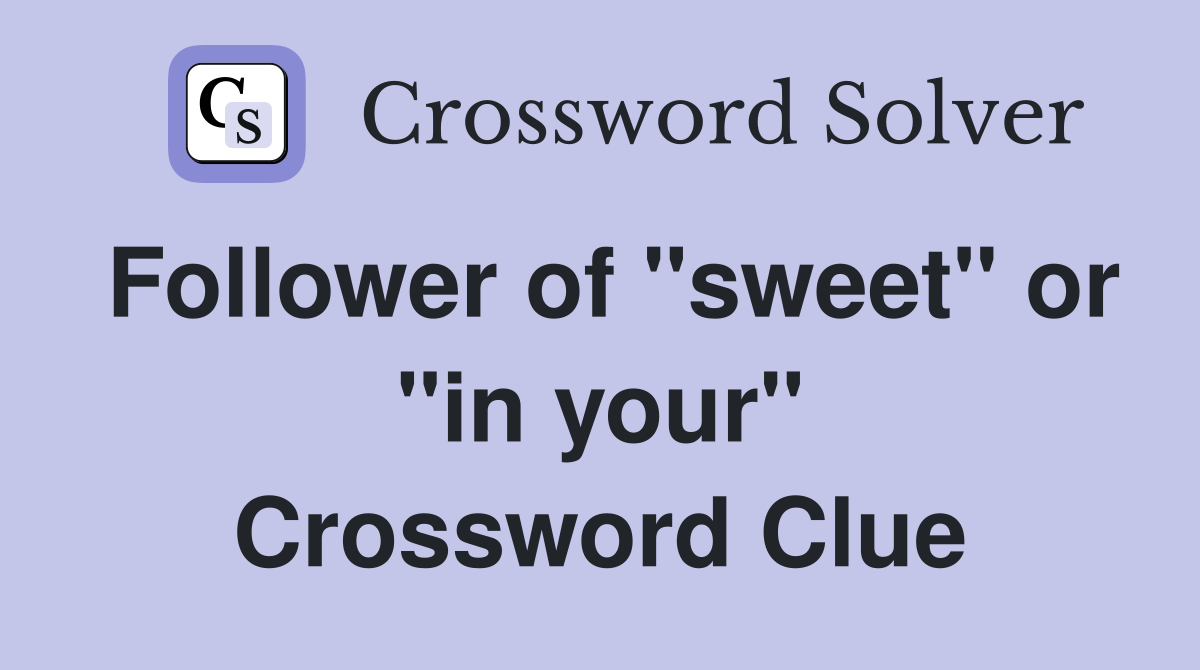 Follower of "sweet" or "in your" Crossword Clue