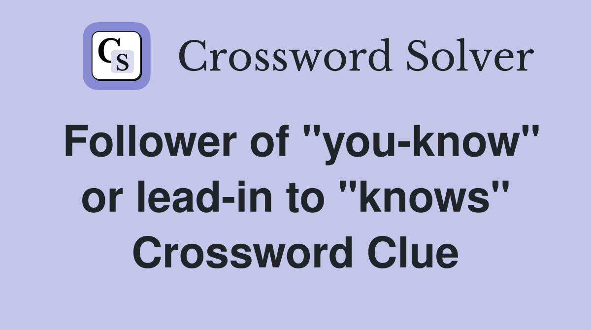Follower of "you-know" or lead-in to "knows" Crossword Clue
