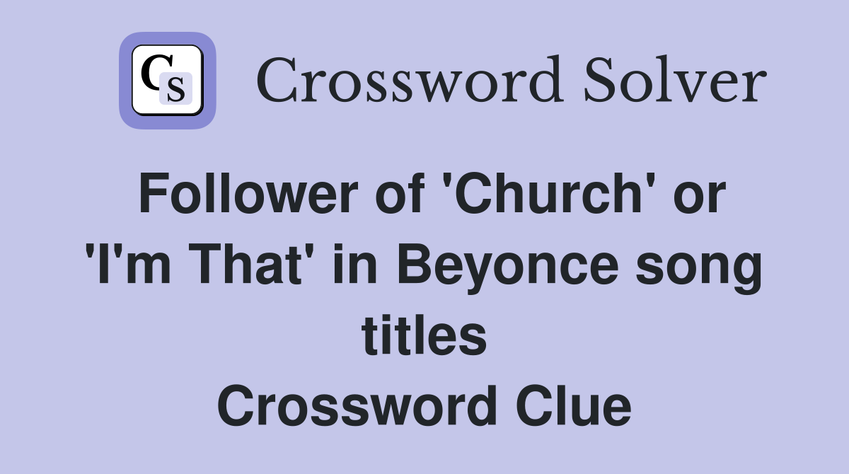 Follower of 'Church' or 'I'm That' in Beyonce song titles Crossword Clue
