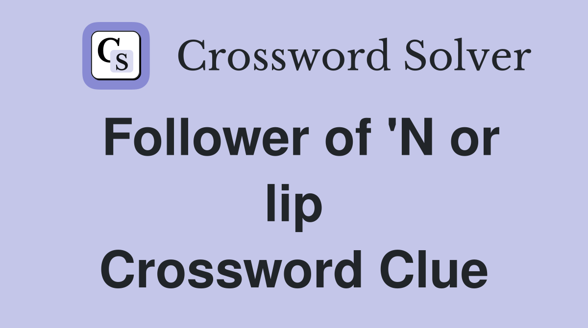Follower of 'N or lip Crossword Clue