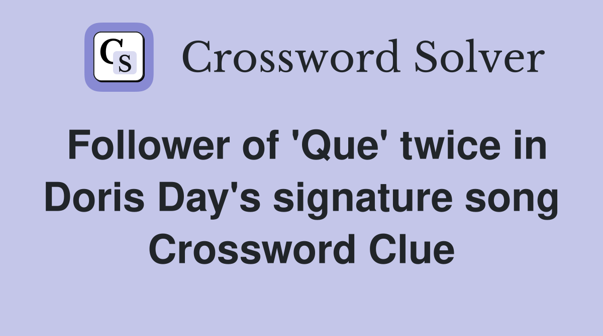 Follower of 'Que' twice in Doris Day's signature song Crossword Clue