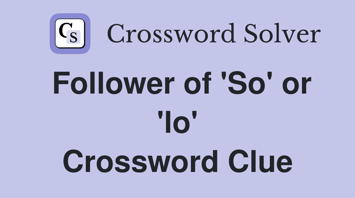Follower of 'So' or 'lo' Crossword Clue