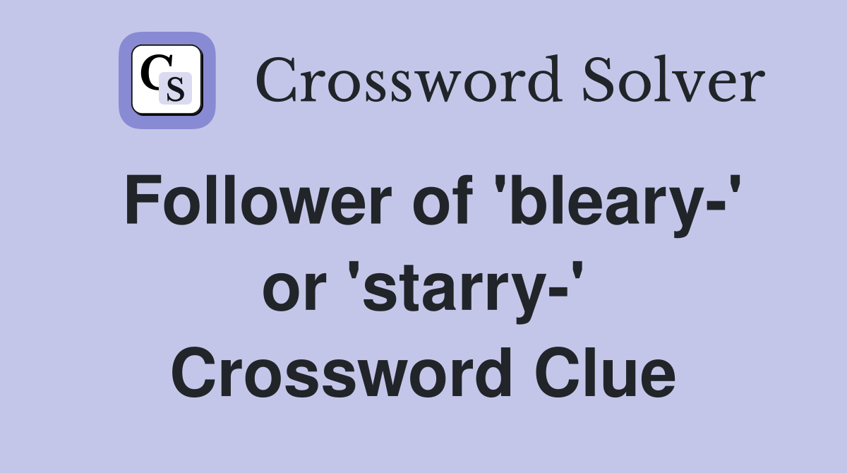 Follower of 'bleary-' or 'starry-' Crossword Clue