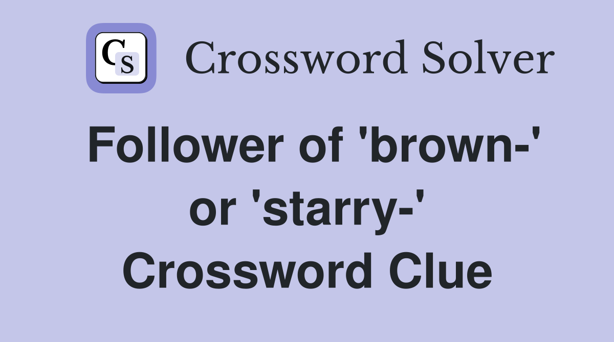 Follower of 'brown-' or 'starry-' Crossword Clue