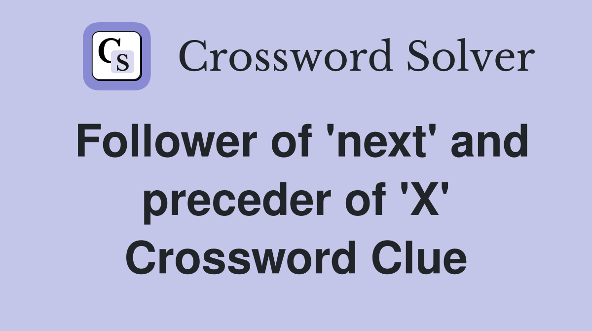 Follower of 'next' and preceder of 'X' Crossword Clue