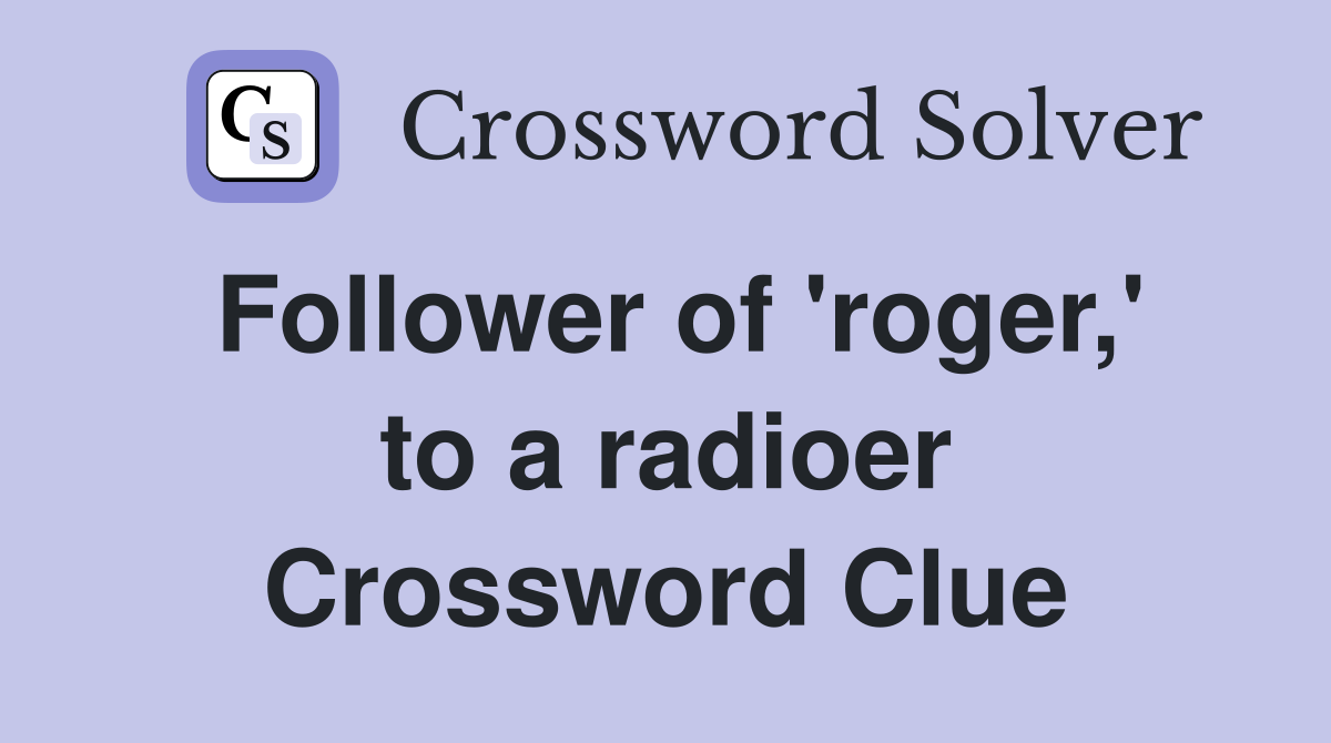 Follower of 'roger,' to a radioer Crossword Clue