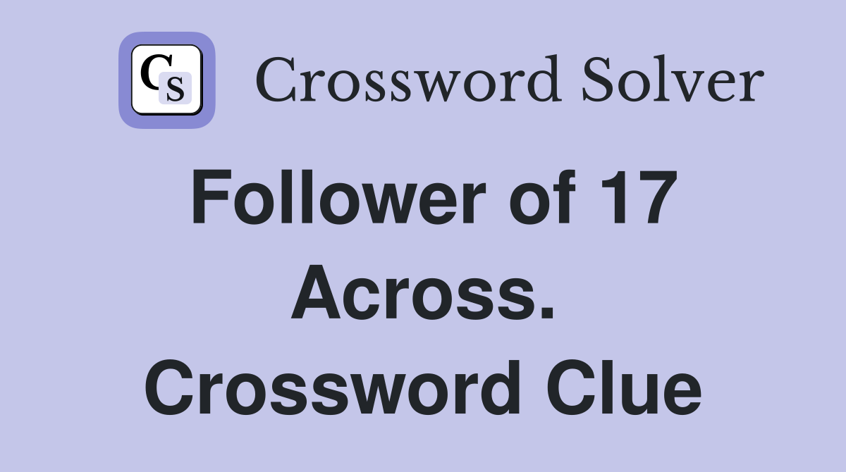Follower of 17 Across. Crossword Clue