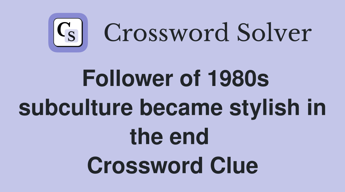 Follower of 1980s subculture became stylish in the end  Crossword Clue