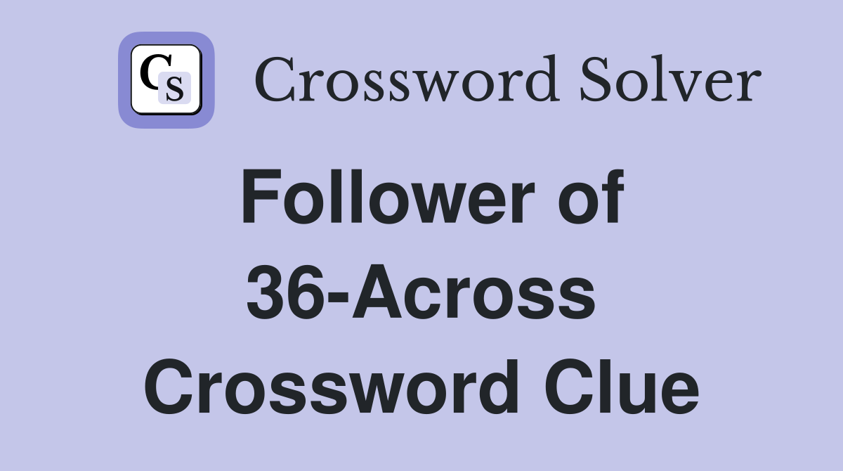 Follower of 36-Across Crossword Clue