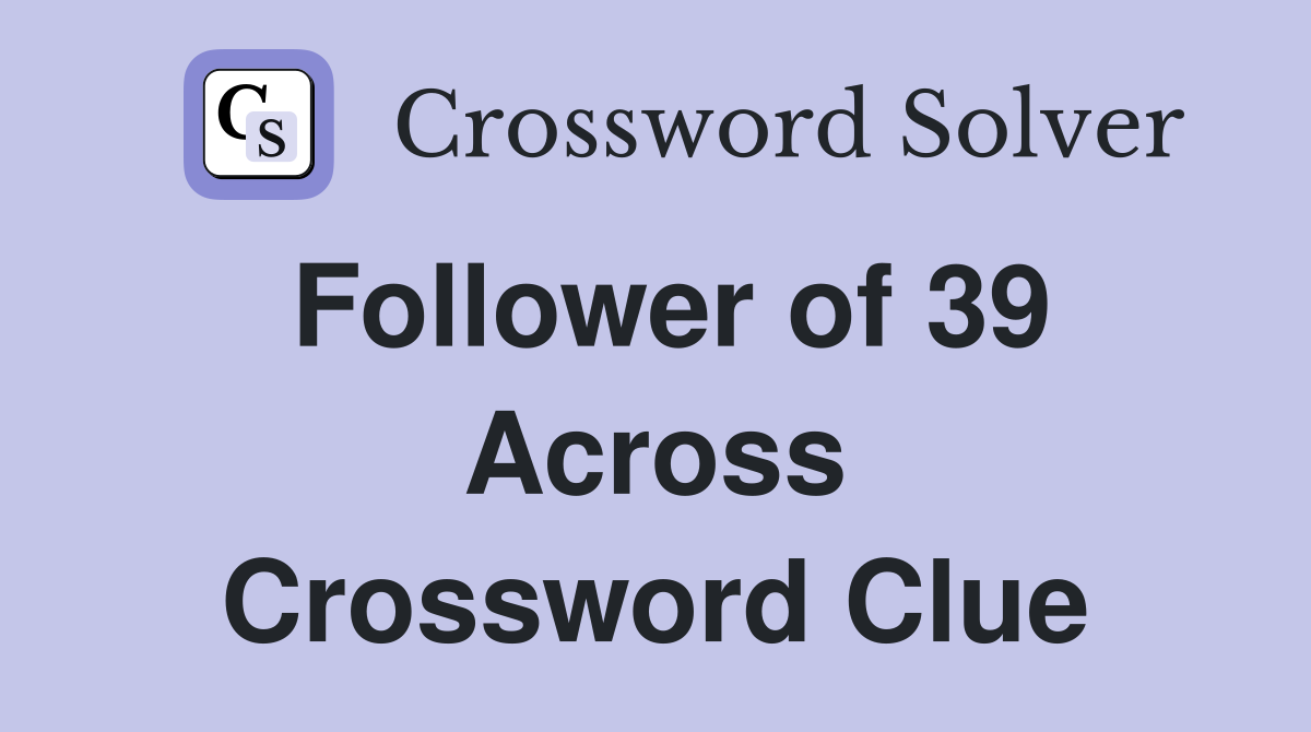 Follower of 39 Across Crossword Clue