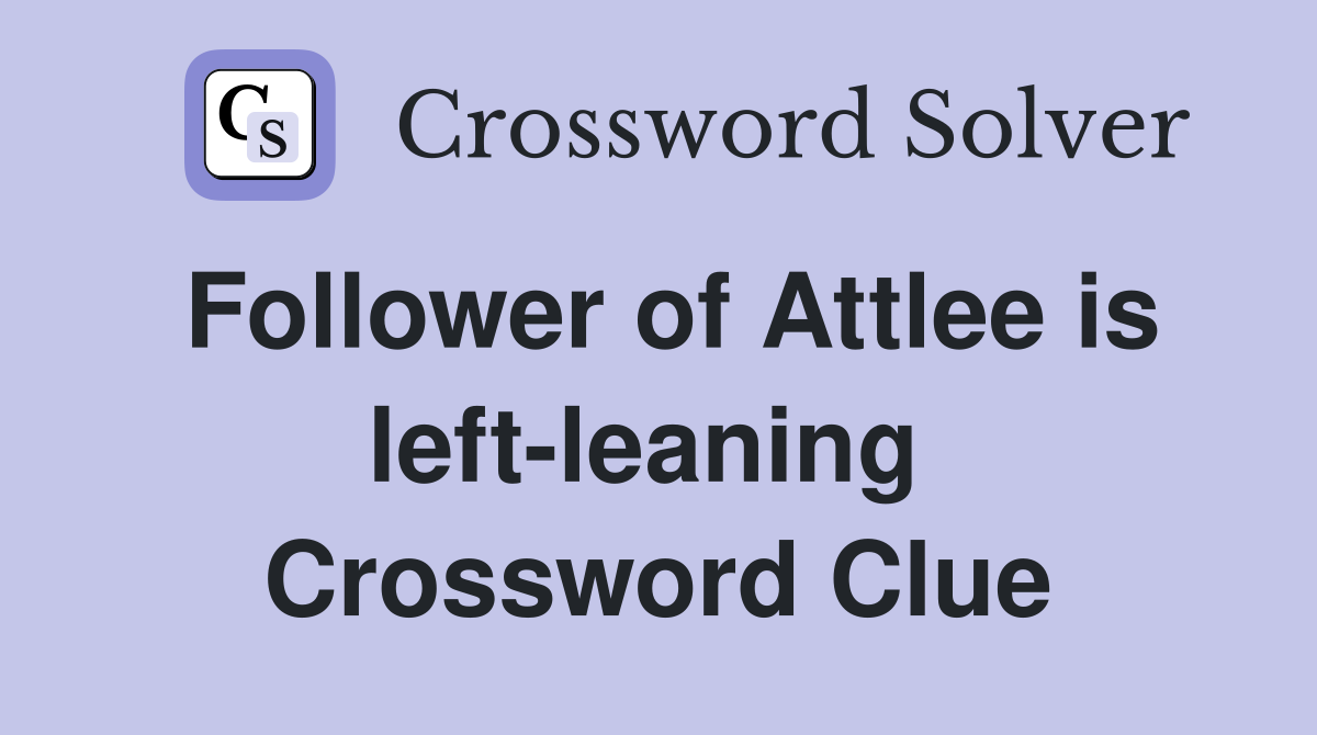 Follower of Attlee is left-leaning  Crossword Clue