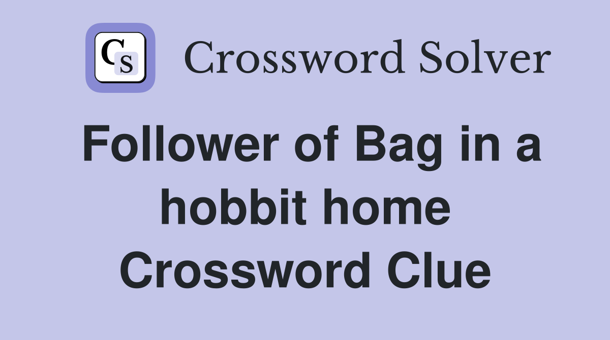 Follower of Bag in a hobbit home Crossword Clue