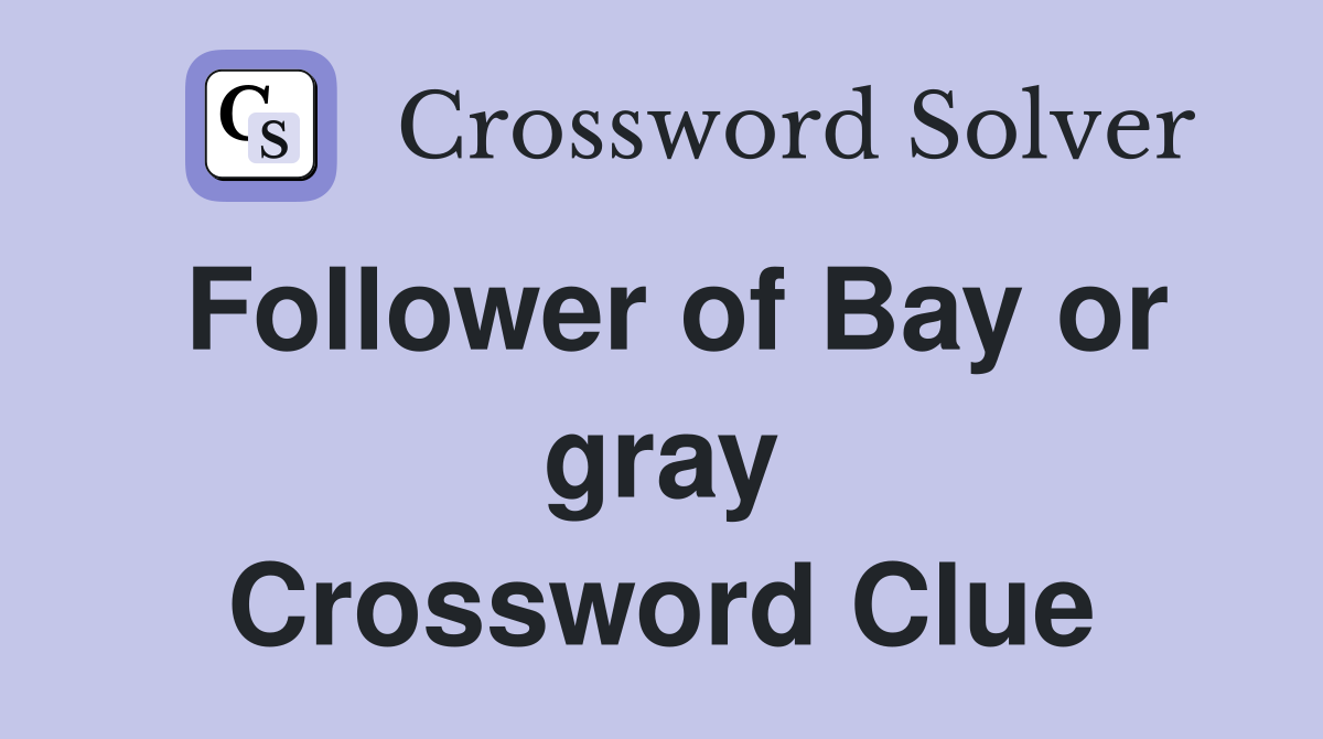 Follower of Bay or gray Crossword Clue