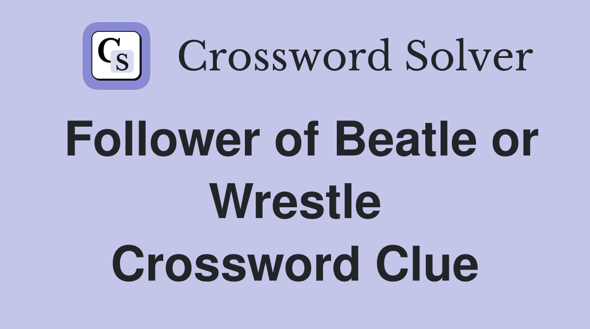 Follower of Beatle or Wrestle Crossword Clue