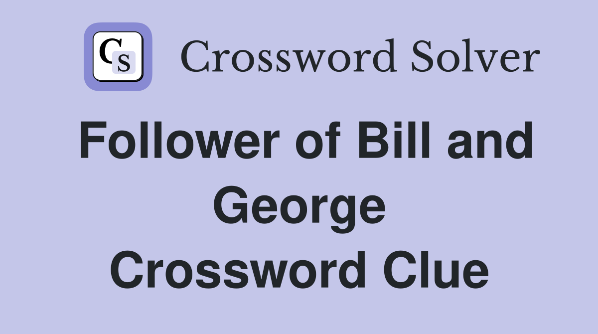 Follower of Bill and George Crossword Clue