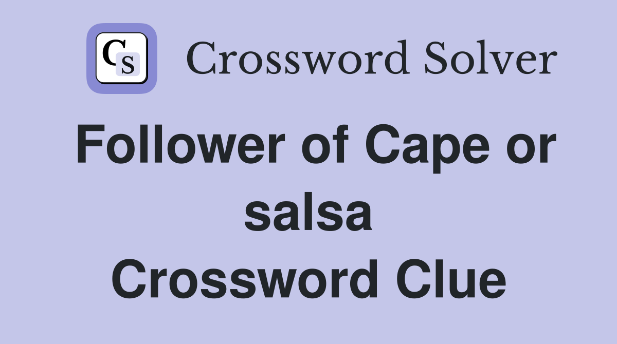 Follower of Cape or salsa Crossword Clue