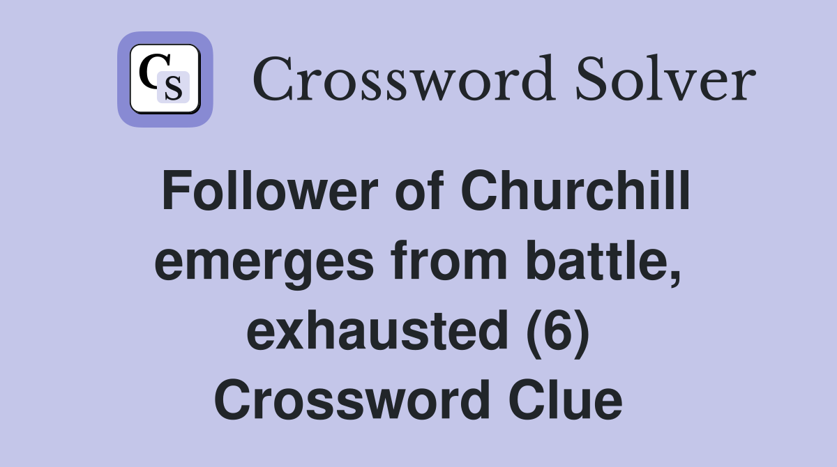 Follower of Churchill emerges from battle, exhausted (6) Crossword Clue