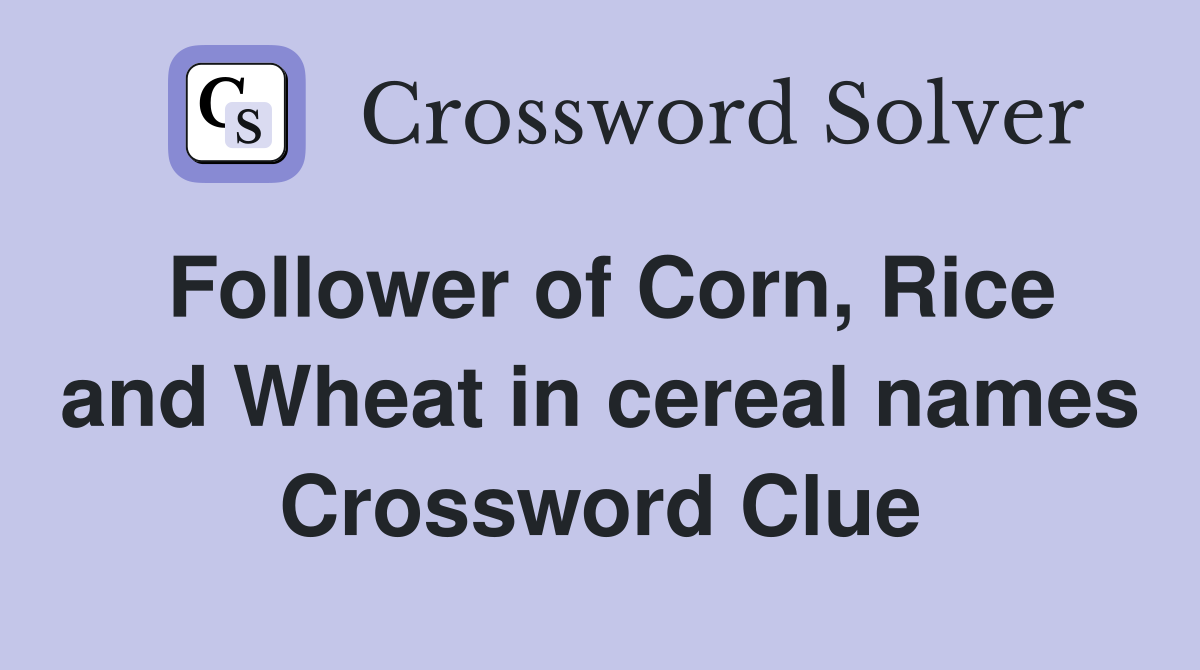 Follower of Corn, Rice and Wheat in cereal names Crossword Clue