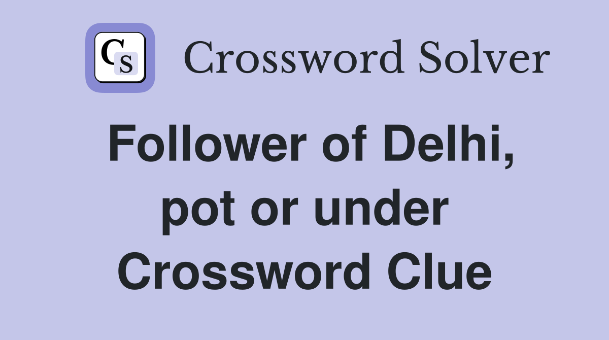 Follower of Delhi, pot or under Crossword Clue
