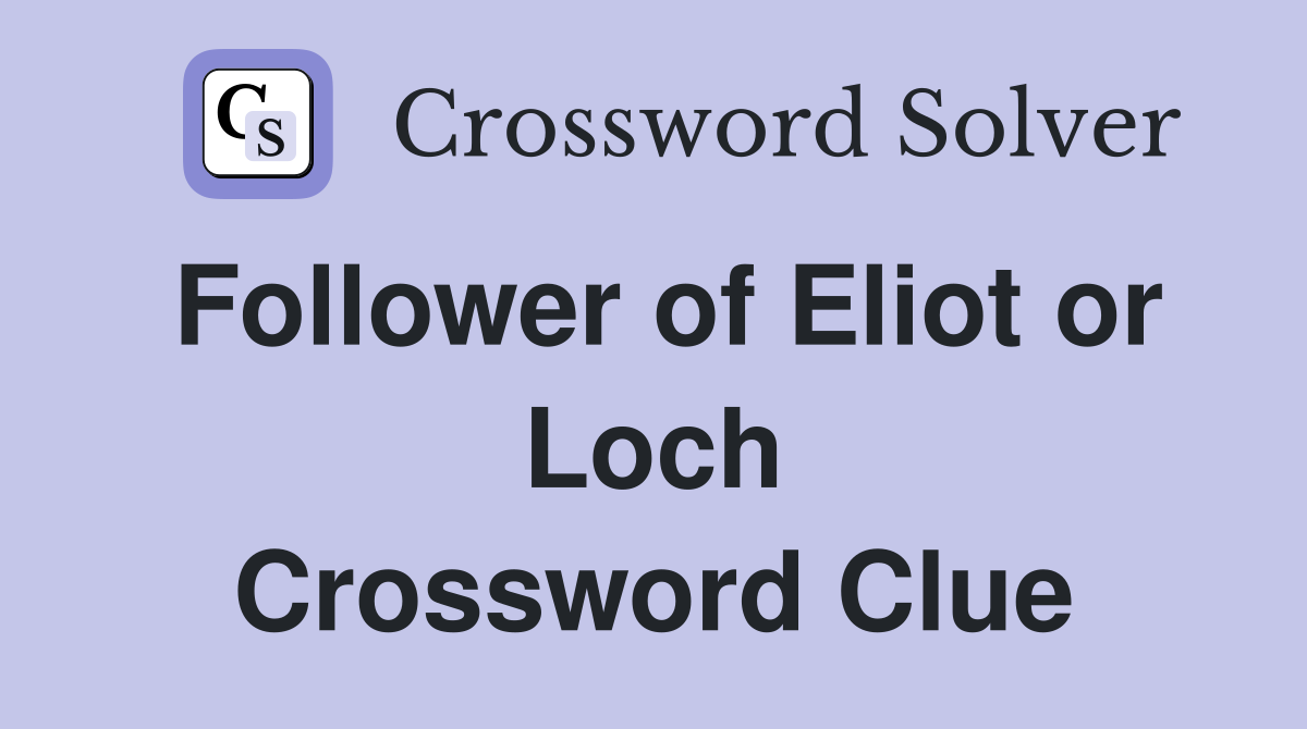 Follower of Eliot or Loch Crossword Clue