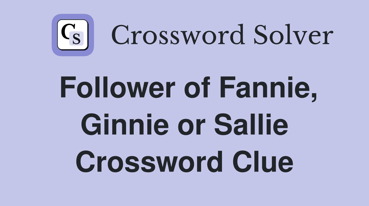 Follower of Fannie, Ginnie or Sallie Crossword Clue