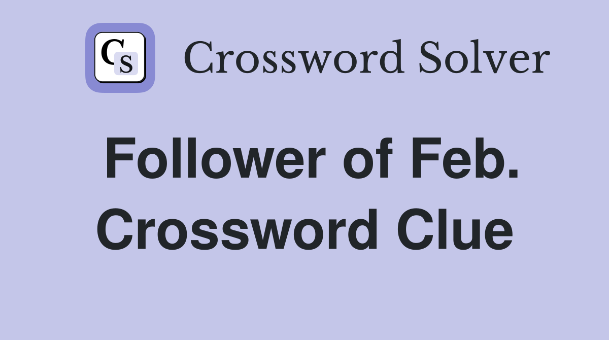 Follower of Feb. Crossword Clue