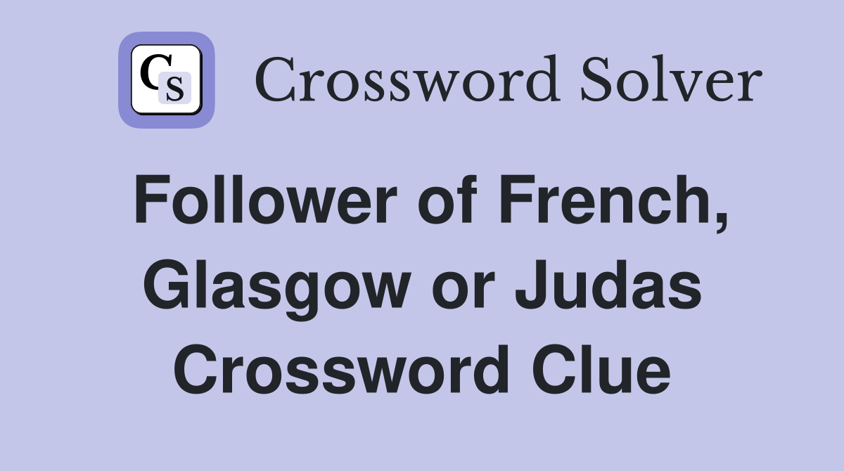 Follower of French, Glasgow or Judas Crossword Clue