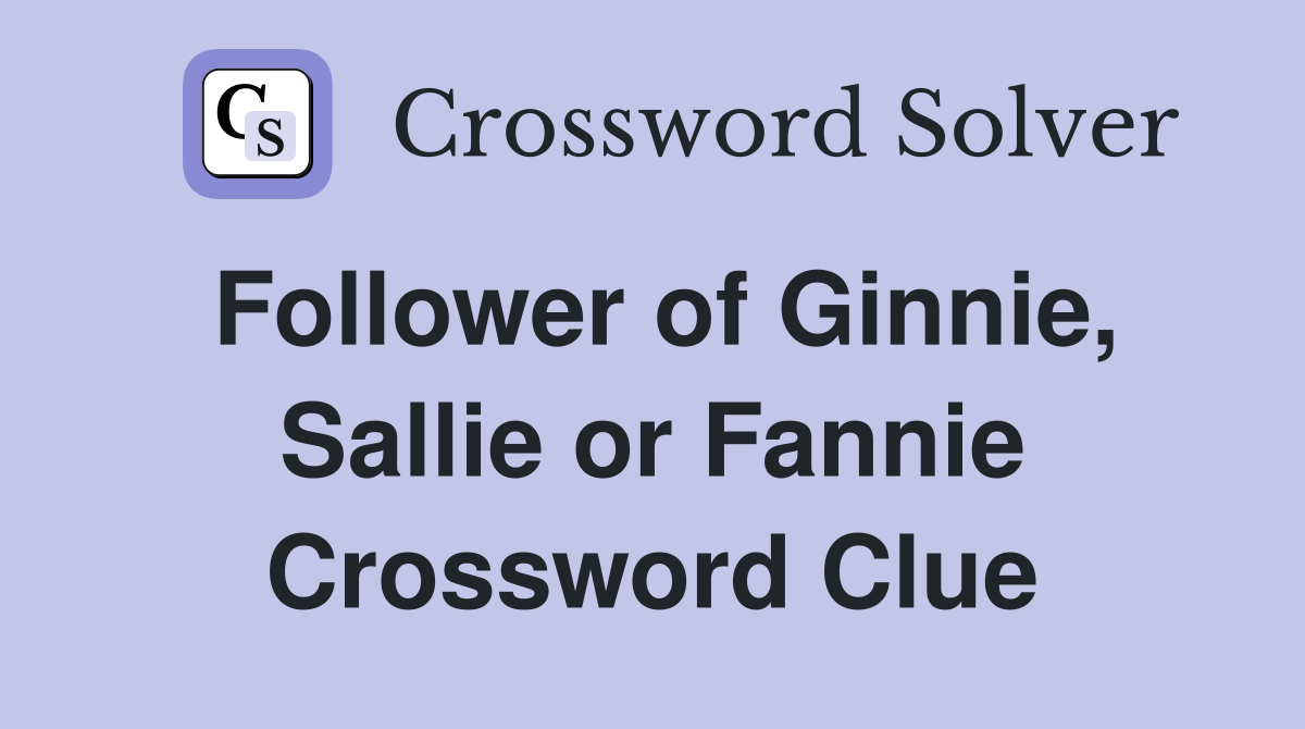 Follower of Ginnie, Sallie or Fannie Crossword Clue