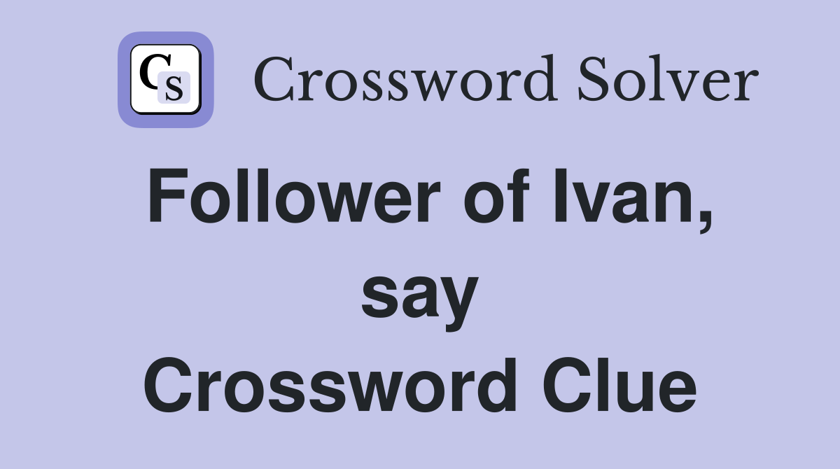 Follower of Ivan, say Crossword Clue