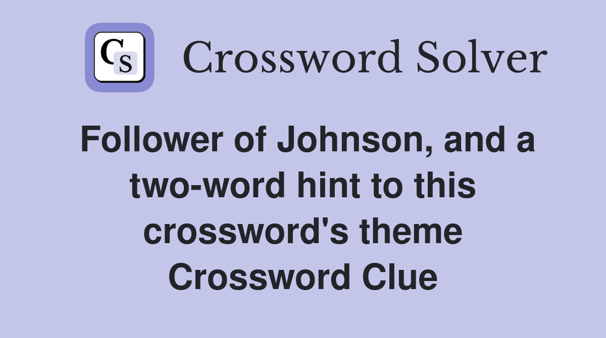 Follower of Johnson, and a two-word hint to this crossword's theme Crossword Clue