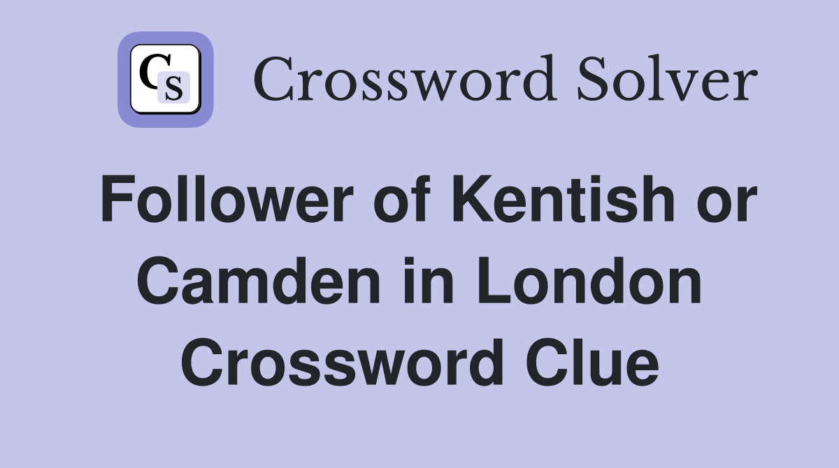 Follower of Kentish or Camden in London Crossword Clue
