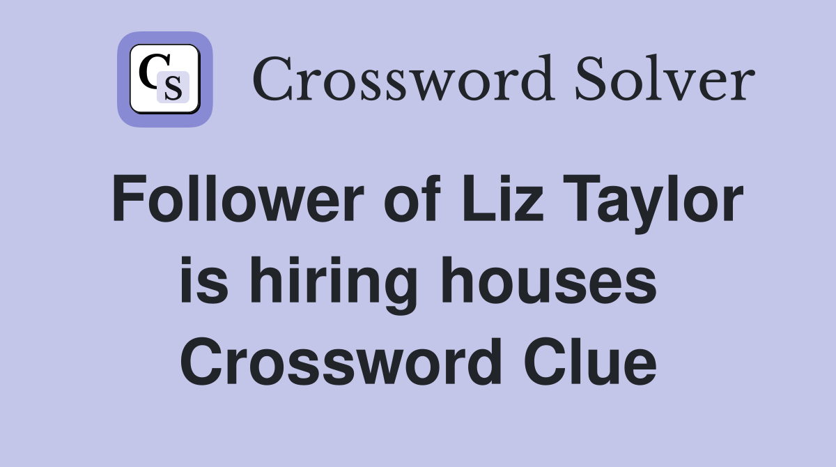 Follower of Liz Taylor is hiring houses Crossword Clue