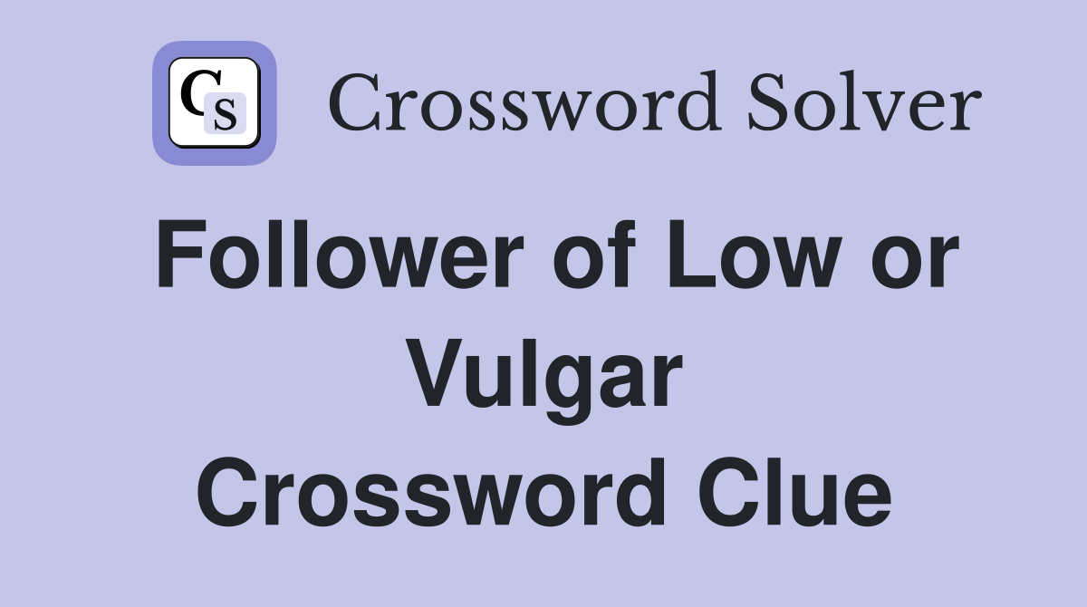 Follower of Low or Vulgar Crossword Clue