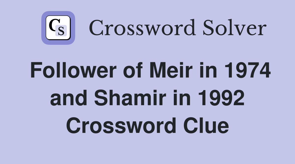 Follower of Meir in 1974 and Shamir in 1992 Crossword Clue