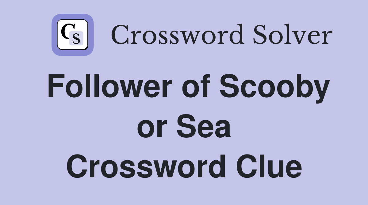 Follower of Scooby or Sea Crossword Clue