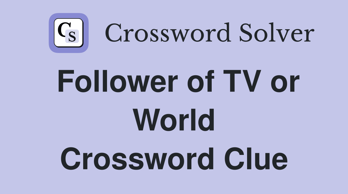 Follower of TV or World Crossword Clue