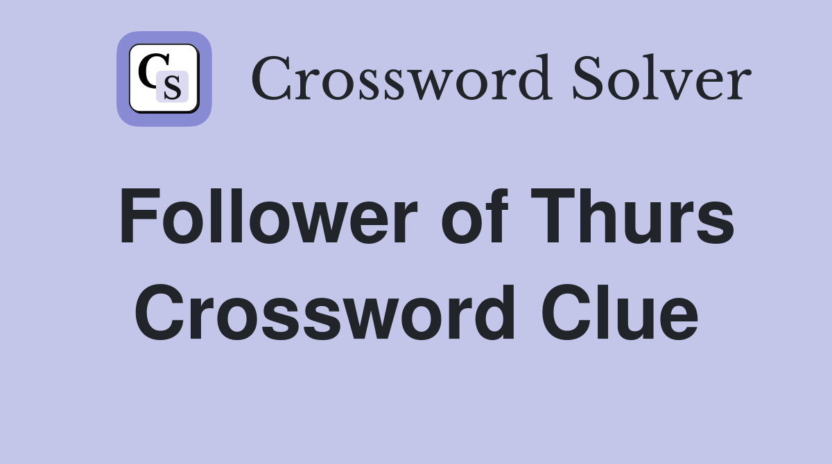 Follower of Thurs Crossword Clue
